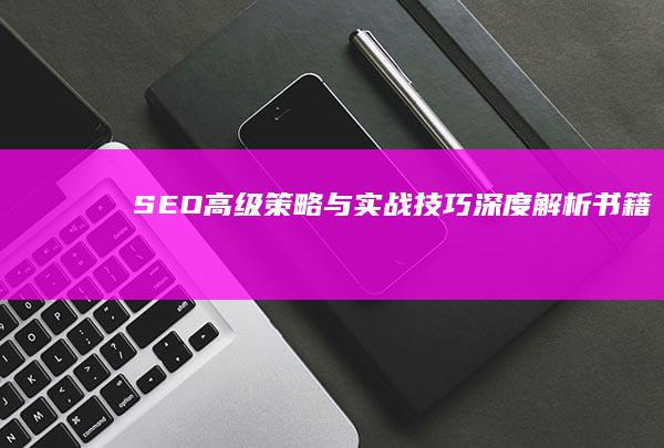 SEO高级策略与实战技巧深度解析书籍