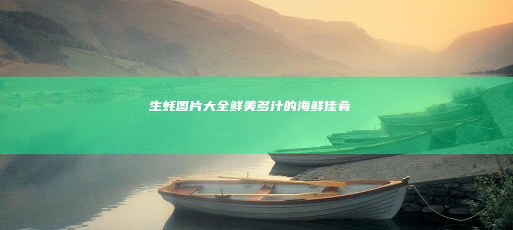 生蚝图片大全：鲜美多汁的海鲜佳肴